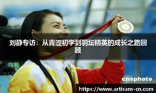 刘静专访：从青涩初学到羽坛精英的成长之路回顾